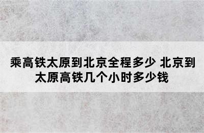 乘高铁太原到北京全程多少 北京到太原高铁几个小时多少钱